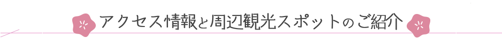 アクセス情報と周辺の観光スポットのご紹介