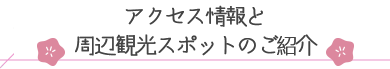 アクセス情報と周辺の観光スポットのご紹介